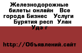 Железнодорожные билеты онлайн - Все города Бизнес » Услуги   . Бурятия респ.,Улан-Удэ г.